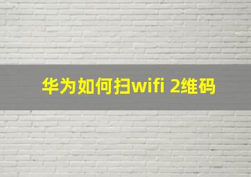 华为如何扫wifi 2维码